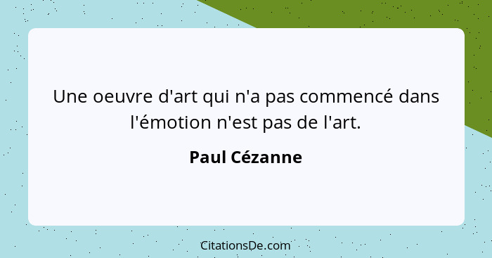 Une oeuvre d'art qui n'a pas commencé dans l'émotion n'est pas de l'art.... - Paul Cézanne