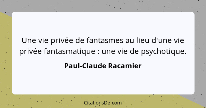 Une vie privée de fantasmes au lieu d'une vie privée fantasmatique : une vie de psychotique.... - Paul-Claude Racamier