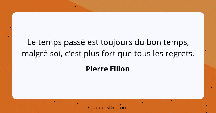 Le temps passé est toujours du bon temps, malgré soi, c'est plus fort que tous les regrets.... - Pierre Filion