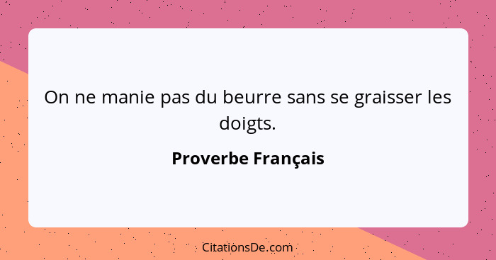 On ne manie pas du beurre sans se graisser les doigts.... - Proverbe Français