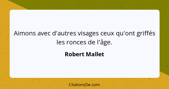 Aimons avec d'autres visages ceux qu'ont griffés les ronces de l'âge.... - Robert Mallet