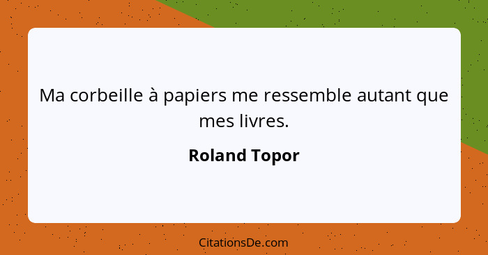 Ma corbeille à papiers me ressemble autant que mes livres.... - Roland Topor