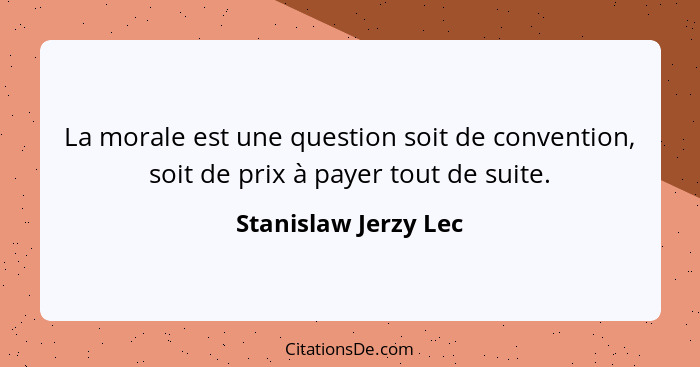La morale est une question soit de convention, soit de prix à payer tout de suite.... - Stanislaw Jerzy Lec