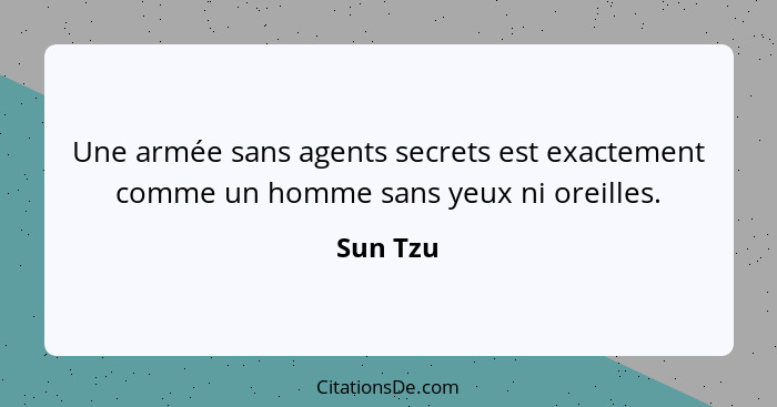 Une armée sans agents secrets est exactement comme un homme sans yeux ni oreilles.... - Sun Tzu