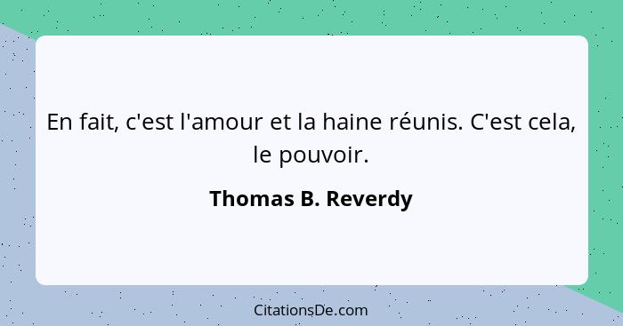 En fait, c'est l'amour et la haine réunis. C'est cela, le pouvoir.... - Thomas B. Reverdy