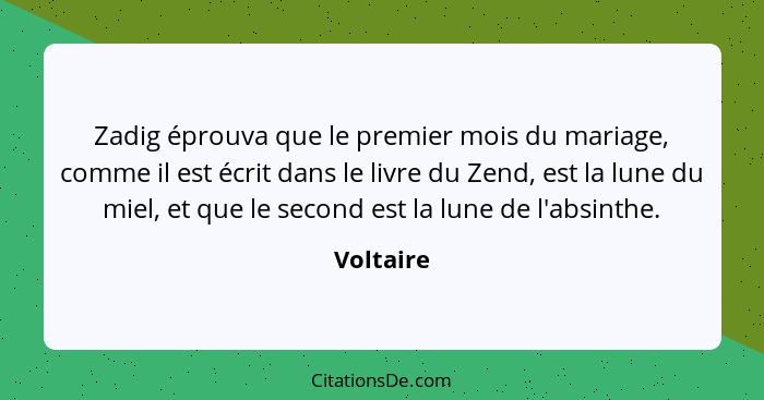 Zadig éprouva que le premier mois du mariage, comme il est écrit dans le livre du Zend, est la lune du miel, et que le second est la lune d... - Voltaire