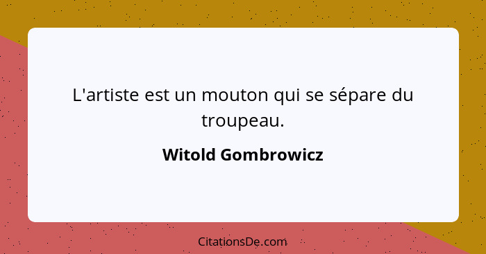 L'artiste est un mouton qui se sépare du troupeau.... - Witold Gombrowicz