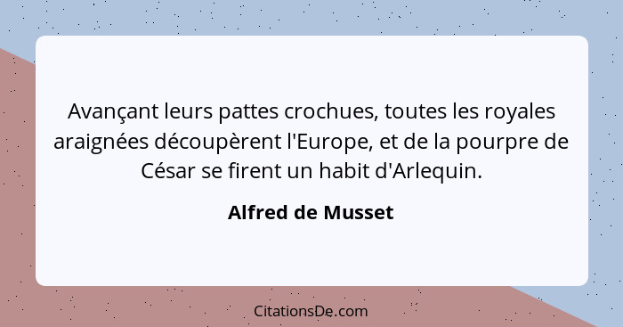 Avançant leurs pattes crochues, toutes les royales araignées découpèrent l'Europe, et de la pourpre de César se firent un habit d'A... - Alfred de Musset