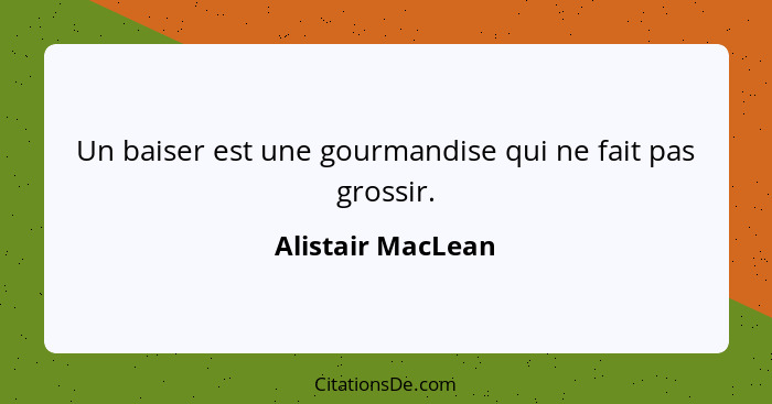 Un baiser est une gourmandise qui ne fait pas grossir.... - Alistair MacLean