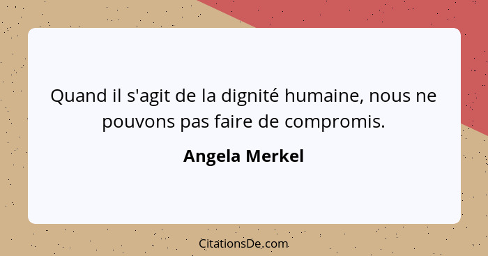 Quand il s'agit de la dignité humaine, nous ne pouvons pas faire de compromis.... - Angela Merkel