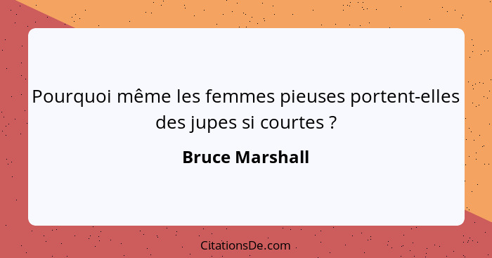 Pourquoi même les femmes pieuses portent-elles des jupes si courtes ?... - Bruce Marshall