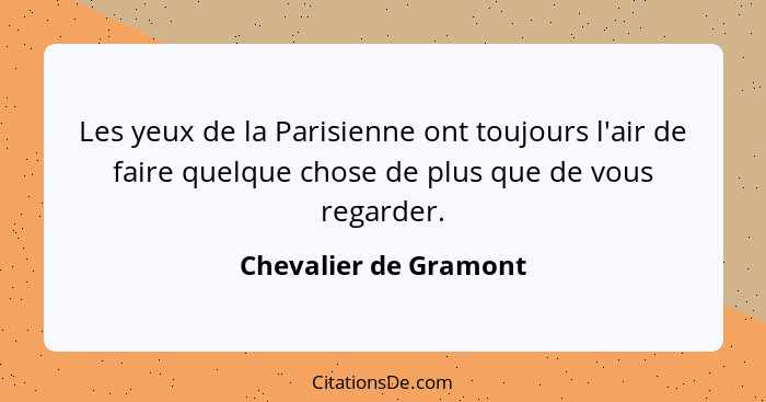 Les yeux de la Parisienne ont toujours l'air de faire quelque chose de plus que de vous regarder.... - Chevalier de Gramont