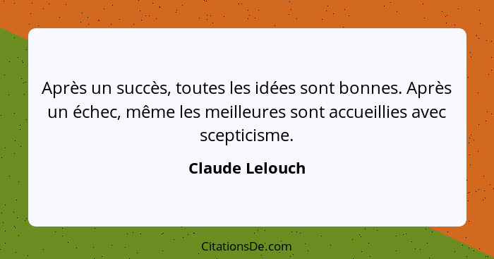 Après un succès, toutes les idées sont bonnes. Après un échec, même les meilleures sont accueillies avec scepticisme.... - Claude Lelouch