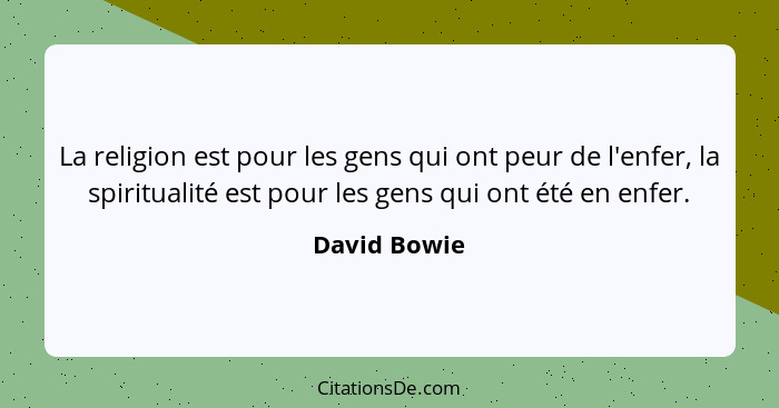 La religion est pour les gens qui ont peur de l'enfer, la spiritualité est pour les gens qui ont été en enfer.... - David Bowie