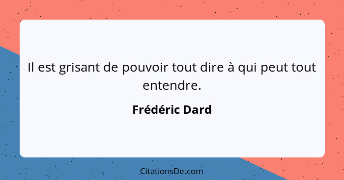 Il est grisant de pouvoir tout dire à qui peut tout entendre.... - Frédéric Dard