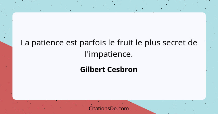 La patience est parfois le fruit le plus secret de l'impatience.... - Gilbert Cesbron