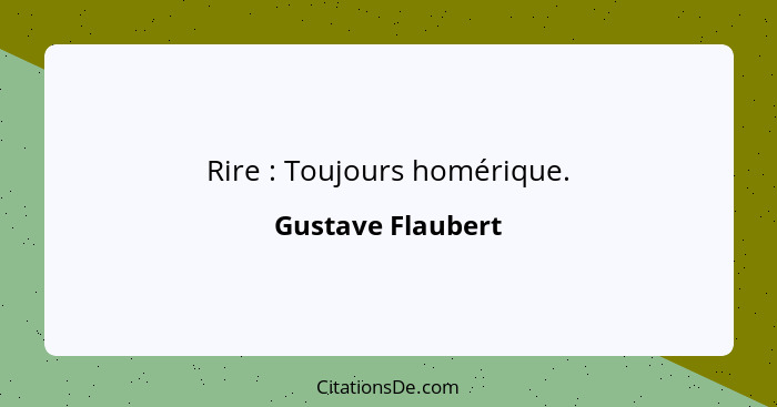 Rire : Toujours homérique.... - Gustave Flaubert