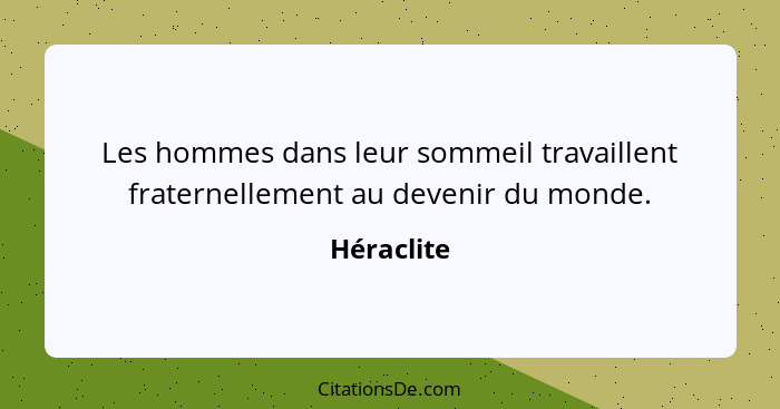 Les hommes dans leur sommeil travaillent fraternellement au devenir du monde.... - Héraclite