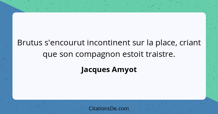 Brutus s'encourut incontinent sur la place, criant que son compagnon estoit traistre.... - Jacques Amyot