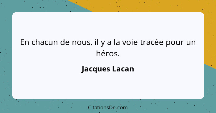 En chacun de nous, il y a la voie tracée pour un héros.... - Jacques Lacan
