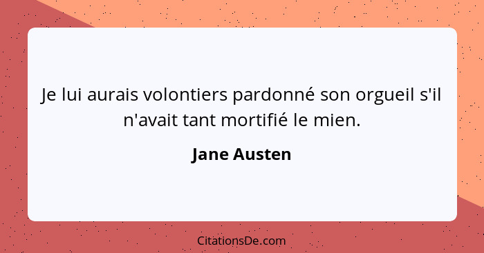 Je lui aurais volontiers pardonné son orgueil s'il n'avait tant mortifié le mien.... - Jane Austen