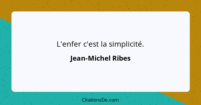L'enfer c'est la simplicité.... - Jean-Michel Ribes