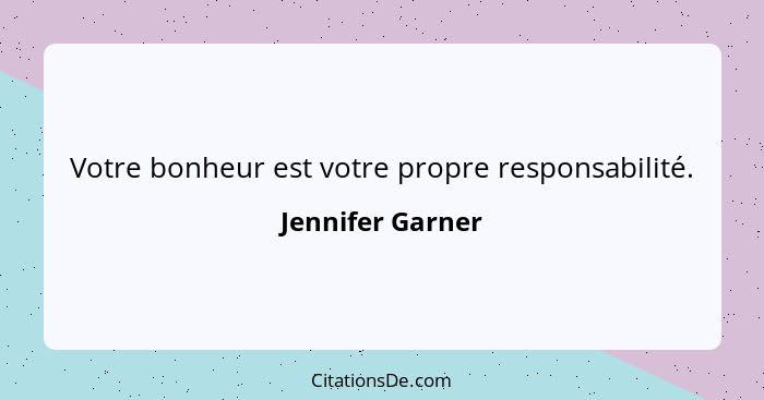 Votre bonheur est votre propre responsabilité.... - Jennifer Garner