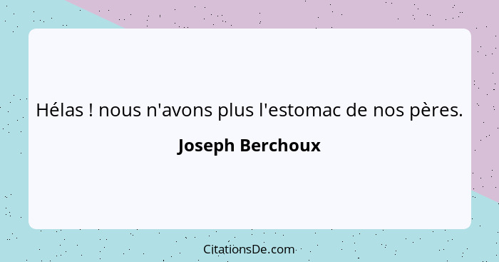 Hélas ! nous n'avons plus l'estomac de nos pères.... - Joseph Berchoux