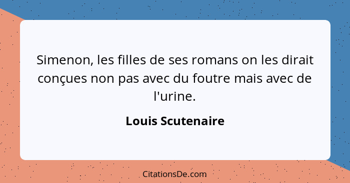 Simenon, les filles de ses romans on les dirait conçues non pas avec du foutre mais avec de l'urine.... - Louis Scutenaire