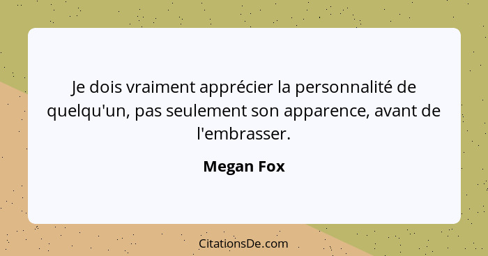 Je dois vraiment apprécier la personnalité de quelqu'un, pas seulement son apparence, avant de l'embrasser.... - Megan Fox