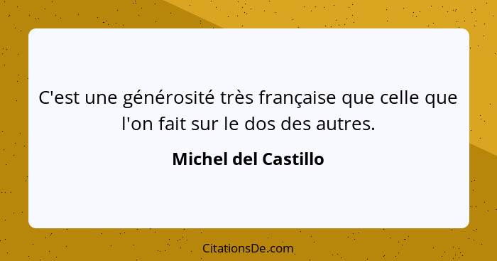 C'est une générosité très française que celle que l'on fait sur le dos des autres.... - Michel del Castillo