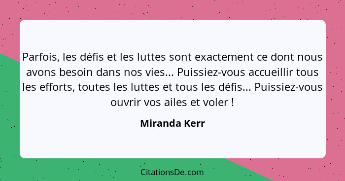 Parfois, les défis et les luttes sont exactement ce dont nous avons besoin dans nos vies... Puissiez-vous accueillir tous les efforts,... - Miranda Kerr