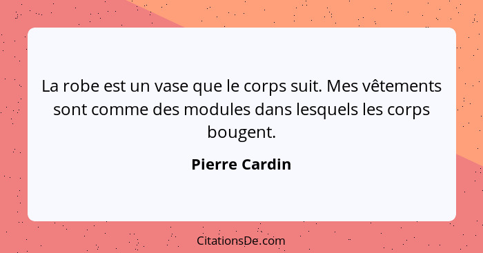 La robe est un vase que le corps suit. Mes vêtements sont comme des modules dans lesquels les corps bougent.... - Pierre Cardin