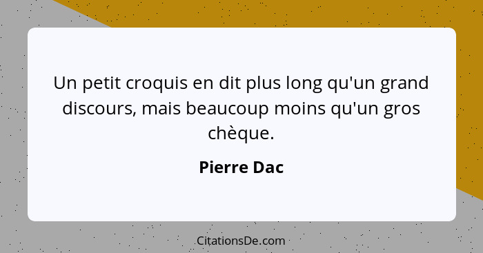 Un petit croquis en dit plus long qu'un grand discours, mais beaucoup moins qu'un gros chèque.... - Pierre Dac