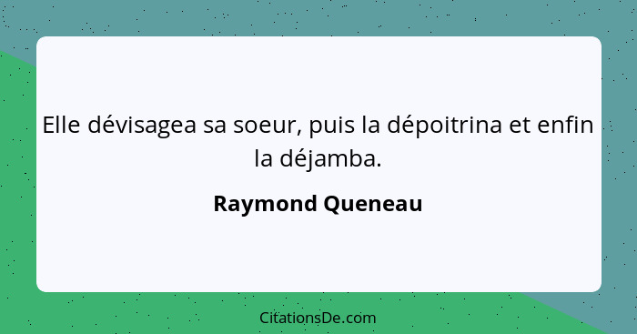 Elle dévisagea sa soeur, puis la dépoitrina et enfin la déjamba.... - Raymond Queneau