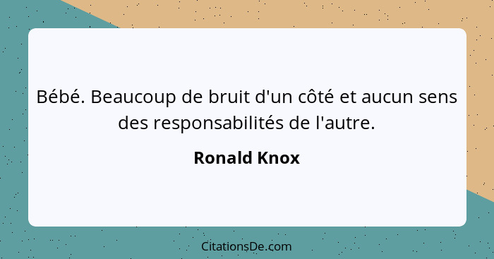 Bébé. Beaucoup de bruit d'un côté et aucun sens des responsabilités de l'autre.... - Ronald Knox