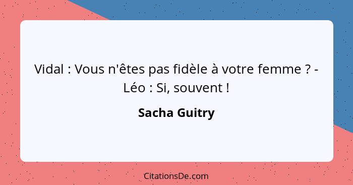 Vidal : Vous n'êtes pas fidèle à votre femme ? - Léo : Si, souvent !... - Sacha Guitry