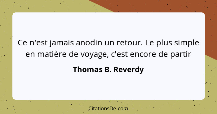 Ce n'est jamais anodin un retour. Le plus simple en matière de voyage, c'est encore de partir... - Thomas B. Reverdy