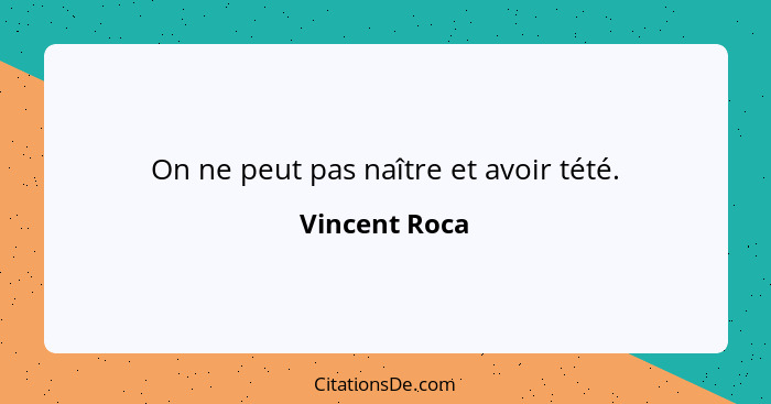 On ne peut pas naître et avoir tété.... - Vincent Roca