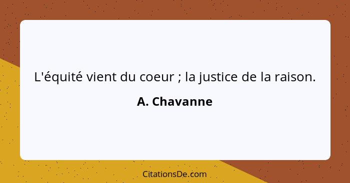 L'équité vient du coeur ; la justice de la raison.... - A. Chavanne