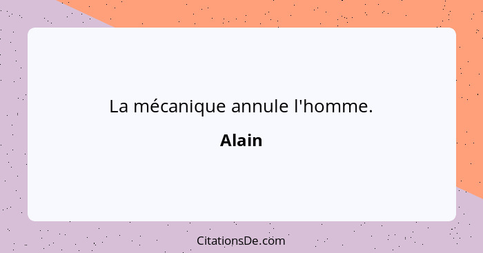 La mécanique annule l'homme.... - Alain