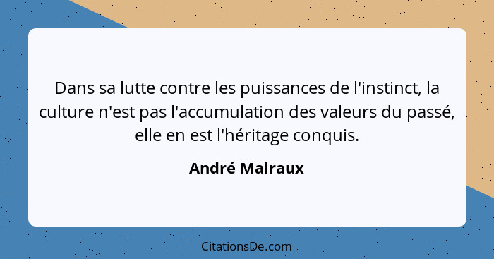 Dans sa lutte contre les puissances de l'instinct, la culture n'est pas l'accumulation des valeurs du passé, elle en est l'héritage co... - André Malraux