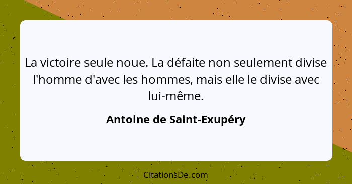 La victoire seule noue. La défaite non seulement divise l'homme d'avec les hommes, mais elle le divise avec lui-même.... - Antoine de Saint-Exupéry