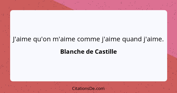 J'aime qu'on m'aime comme j'aime quand j'aime.... - Blanche de Castille