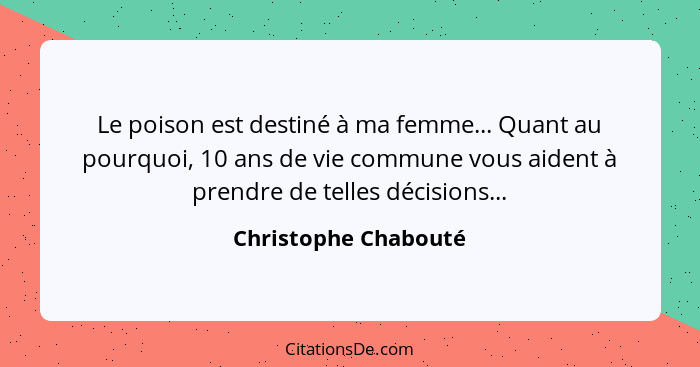 Le poison est destiné à ma femme... Quant au pourquoi, 10 ans de vie commune vous aident à prendre de telles décisions...... - Christophe Chabouté