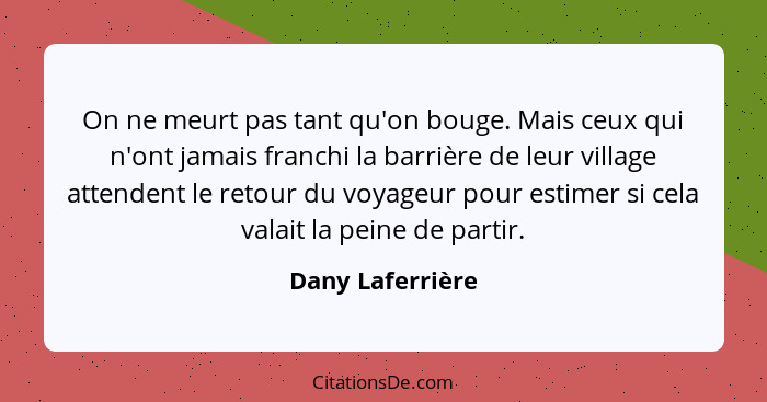 On ne meurt pas tant qu'on bouge. Mais ceux qui n'ont jamais franchi la barrière de leur village attendent le retour du voyageur pou... - Dany Laferrière