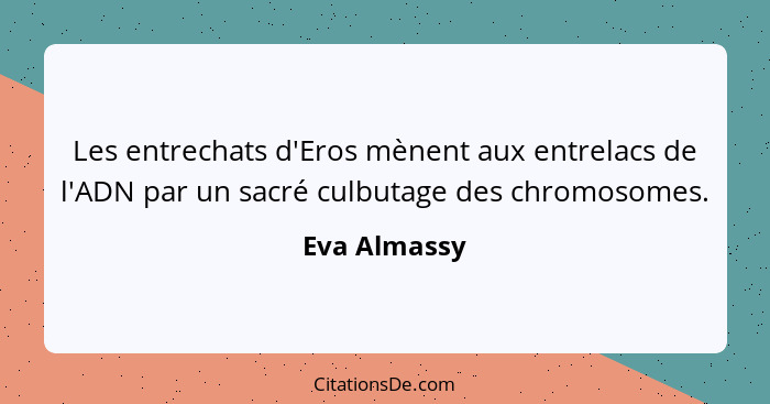 Les entrechats d'Eros mènent aux entrelacs de l'ADN par un sacré culbutage des chromosomes.... - Eva Almassy