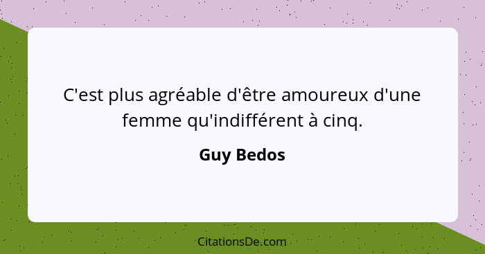 C'est plus agréable d'être amoureux d'une femme qu'indifférent à cinq.... - Guy Bedos