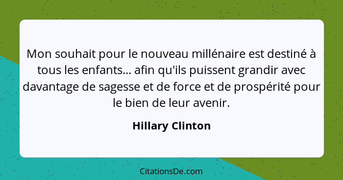 Mon souhait pour le nouveau millénaire est destiné à tous les enfants... afin qu'ils puissent grandir avec davantage de sagesse et d... - Hillary Clinton