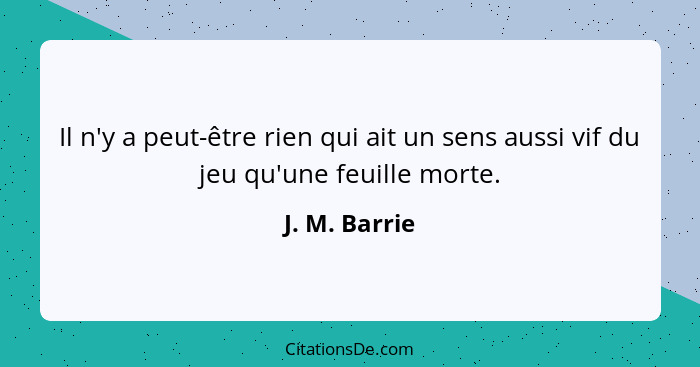 Il n'y a peut-être rien qui ait un sens aussi vif du jeu qu'une feuille morte.... - J. M. Barrie